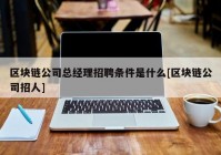 区块链公司总经理招聘条件是什么[区块链公司招人]