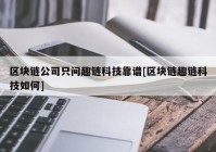 区块链公司只问趣链科技靠谱[区块链趣链科技如何]