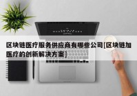 区块链医疗服务供应商有哪些公司[区块链加医疗的创新解决方案]