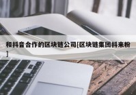 和抖音合作的区块链公司[区块链集团抖来粉]