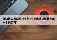 区块链应用公司排名前十[中国区块链技术前十名的公司]