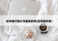 区块链打假公司是真的吗[区块链作假]