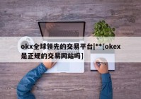 okx全球领先的交易平台|**[okex是正规的交易网站吗]