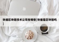 快播区块链技术公司有哪些[快播是区块链吗]