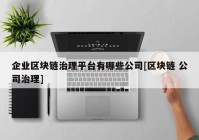 企业区块链治理平台有哪些公司[区块链 公司治理]