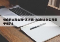 供应链金融公司+区块链[供应链金融公司是干嘛的]