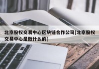 北京股权交易中心区块链合作公司[北京股权交易中心是做什么的]