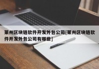 莱州区块链软件开发外包公司[莱州区块链软件开发外包公司有哪些]