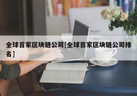 全球首家区块链公司[全球首家区块链公司排名]