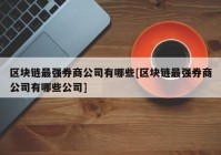 区块链最强券商公司有哪些[区块链最强券商公司有哪些公司]