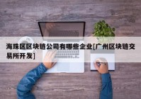 海珠区区块链公司有哪些企业[广州区块链交易所开发]