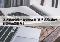 区块链游戏技术有哪些公司[区块链游戏技术有哪些公司参与]