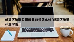 成都区块链公司就业前景怎么样[成都区块链产业学院]