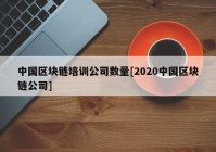 中国区块链培训公司数量[2020中国区块链公司]