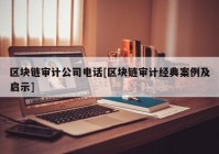 区块链审计公司电话[区块链审计经典案例及启示]