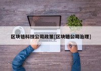 区块链科技公司政策[区块链公司治理]