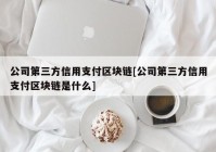 公司第三方信用支付区块链[公司第三方信用支付区块链是什么]