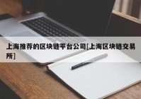 上海推荐的区块链平台公司[上海区块链交易所]